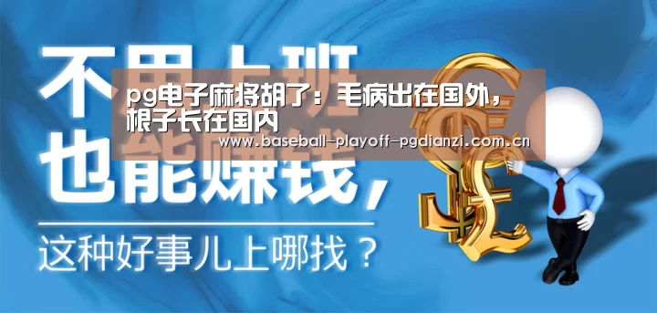 pg电子麻将胡了:毛病出在国外,根子长在国内(图3) pg电子麻将胡了
