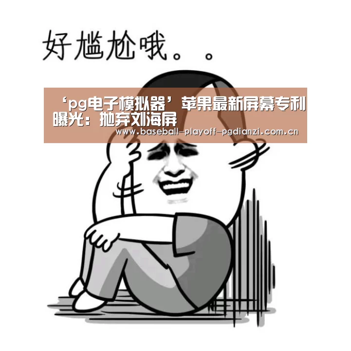 ‘pg电子模拟器’苹果最新屏幕专利曝光:抛弃刘海屏(图3) pg电子麻将胡了